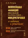 Важнейшая функция школьной математики - квадратичная - в задачах и решениях - Петров Н.Н.