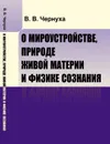 О мироустройстве, природе живой материи и физике сознания - Чернуха В.В.