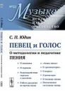 Певец и голос. О методологии и педагогике пения - Юдин С.П.