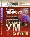 НОВЫЙ УМ КОРОЛЯ. О компьютерах, мышлении и законах физики - Пенроуз Р.