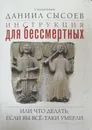 Инструкция для бессмертных, или Что делать, если вы все-таки умерли - Священник Даниил Сысоев