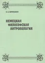 Немецкая философская антропология - Королькова Елена Антоновна