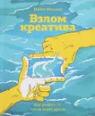 Взлом креатива. Как увидеть то, что не видят другие - Майкл Микалко
