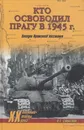 Кто освободил Прагу в 1945 г. Загадки Пражского восстания - Смыслов Олег Сергеевич