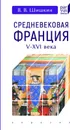 Средневековая Франция V-XVI века - Шишкин В.