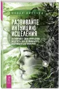 Развивайте интуицию исцеления. Активируйте природную мудрость для оптимального здоровья - Диллард Шерри