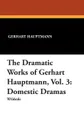 The Dramatic Works of Gerhart Hauptmann, Vol. 3. Domestic Dramas - Gerhart Hauptmann, Roy Temple House