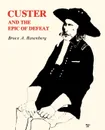 Custer and the Epic of Defeat - Bruce A. Rosenberg