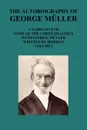 The Autobiography of George Muller a Narrative of Some of the Lord's Dealings with George Muller Written by Himself Vol I - George Mueller