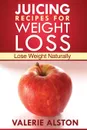 Juicing Recipes for Weight Loss. Lose Weight Naturally - Alston Valerie