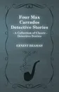 Four Max Carrados Detective Stories (a Collection of Classic Detective Stories) - Ernest Bramah