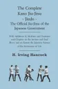The Complete Kano Jiu-Jitsu - Jiudo - The Official Jiu-Jitsu of the Japanese Government - With Additions by Hoshino and Tsutsumi and Chapters on the Serious and Fatal Blows and on Kuatsu the Japanese Science of the Restoration of Life - H. Irving Hancock
