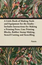 A Little Book of Making Tools and Equipment for the Studio - Includes Instructions for Making a Printing Press, Line Printing Blocks, Rubber Stamp Making, Stencil Cutting and Stencilling - Anon.