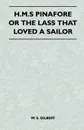 H.M.S Pinafore or the Lass That Loved a Sailor - William Schwenck Gilbert
