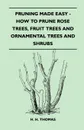 Pruning Made Easy - How To Prune Rose Trees, Fruit Trees And Ornamental Trees And Shrubs - H. H. Thomas