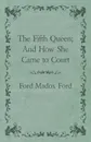 The Fifth Queen; And How She Came to Court - Ford Madox Ford