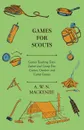 Games for Scouts - Games Teaching Tests. Indoor and Camp Fire Games, Outdoor and Camp Games - A. W. N. Mackenzie