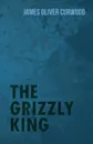 The Grizzly King - James Oliver Curwood