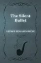The Silent Bullet - Arthur Benjamin Reeve