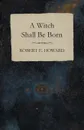 A Witch Shall Be Born - Robert E. Howard