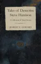 Tales of Detective Steve Harrison (A Collection of Short Stories) - Robert E. Howard