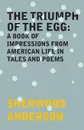 The Triumph of the Egg. A Book of Impressions from American Life in Tales and Poems - Sherwood Anderson