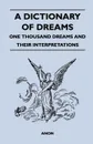 A Dictionary of Dreams - One Thousand Dreams and Their Interpretations - Anon