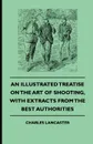 An Illustrated Treatise On The Art of Shooting, With Extracts From The Best Authorities - Charles Lancaster