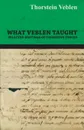 What Veblen Taught - Selected Writings of Thorstein Veblen - Thorstein Veblen