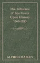 The Influence of Sea Power Upon History, 1660-1783 - Alfred Thayer Mahan