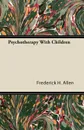 Psychotherapy With Children - Frederick H. Allen