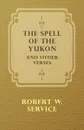 The Spell of the Yukon and Other Verses - Robert W. Service