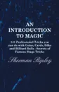 An Introduction to Magic - 141 Professional Tricks You Can Do with Coins, Cards, Silks and Billiard Balls - Secrets of Famous Stage Tricks - Sherman Ripley