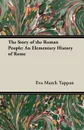 The Story of the Roman People. An Elementary History of Rome - Eva March Tappan