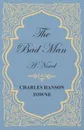 The Bad Man - A Novel - Charles Hanson Towne