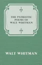 The Patriotic Poems of Walt Whitman - Walt Whitman
