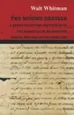 The Wound Dresser - A Series of Letters Written from the Hospitals in Washington During the War of the Rebellion - Walt Whitman