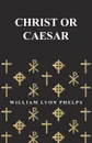 Christ or Caesar - An Essay by William Lyon Phelps - William Lyon Phelps