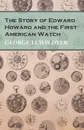 The Story of Edward Howard and the First American Watch - George Lewis Dyer