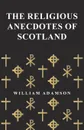 The Religious Anecdotes of Scotland - William Adamson