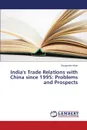 India's Trade Relations with China since 1995. Problems and Prospects - Khan Shujauddin