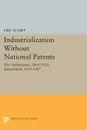 Industrialization Without National Patents. The Netherlands, 1869-1912; Switzerland, 1850-1907 - Eric Schiff