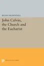 John Calvin, the Church and the Eucharist - Kilian McDonnell