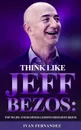 Think Like Jeff Bezos. Top 30 Life and Business Lessons from Jeff Bezos - Ivan Fernandez