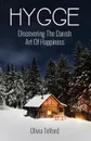 Hygge. Discovering The Danish Art Of Happiness: How To Live Cozily And Enjoy Life's Simple Pleasures - Olivia Telford