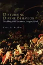 Disturbing Divine Behavior. Troubling Old Testament Images of God - Eric A. Siebert, Eric A. Seibert