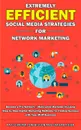 Extremely Efficient Social Media Strategies for Network Marketing. Become a Pro Network / Multi-Level Marketer by Using Step by Step Digital Marketing Methods for Finding Success with Your MLM Business - Graham Fisher, Tom Higdon, Ray Schreiter