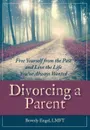 Divorcing a Parent. Free Yourself from the Past and Live the Life You've Always Wanted - Beverly Engel M.F.C.C.