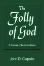 The Folly of God. A Theology of the Unconditional - John D. Caputo