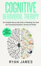 Cognitive Behavioral Therapy. The Complete Step by Step Guide on Retraining Your Brain and Overcoming Depression, Anxiety and Phobias (Cognitive Behavioral Therapy Series) - Ryan James